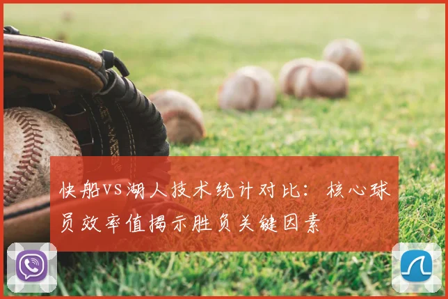 快船vs湖人技术统计对比：核心球员效率值揭示胜负关键因素